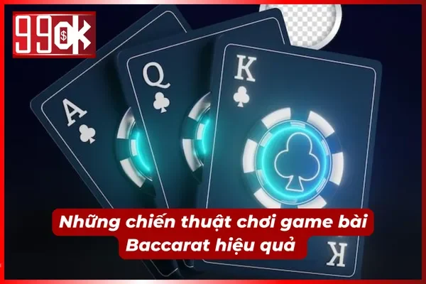 Chiến thuật đánh bài Baccarat 99OK hiệu quả