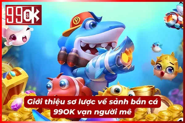 Giới thiệu về sảnh bắn cá vạn người mê tại 99OK