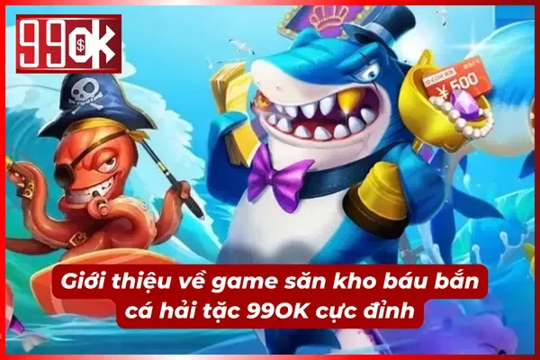 Giới thiệu về bắn cá hải tặc 99OK cực cháy