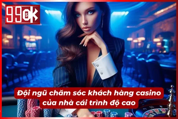 Casino 99ok với đội ngũ CSKH giỏi