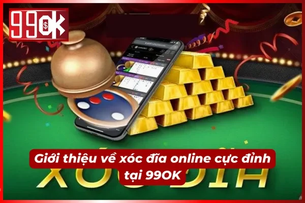 Giới thiệu về xóc đĩa online tại 99OK