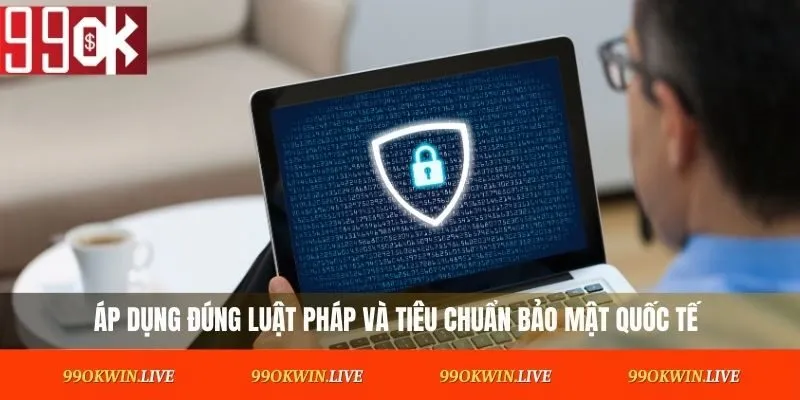Áp dụng đúng luật pháp và tiêu chuẩn bảo mật quốc tế