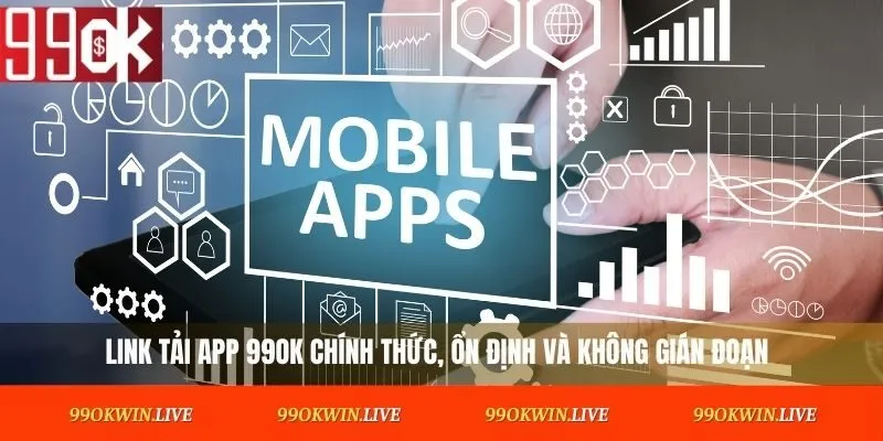 Link tải app 99OK chính thức, ổn định và không gián đoạn